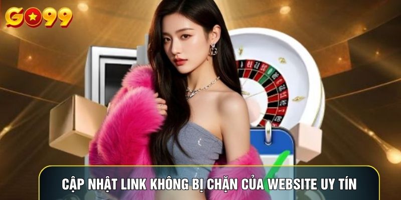 Cập nhật link không bị chặn của website uy tín