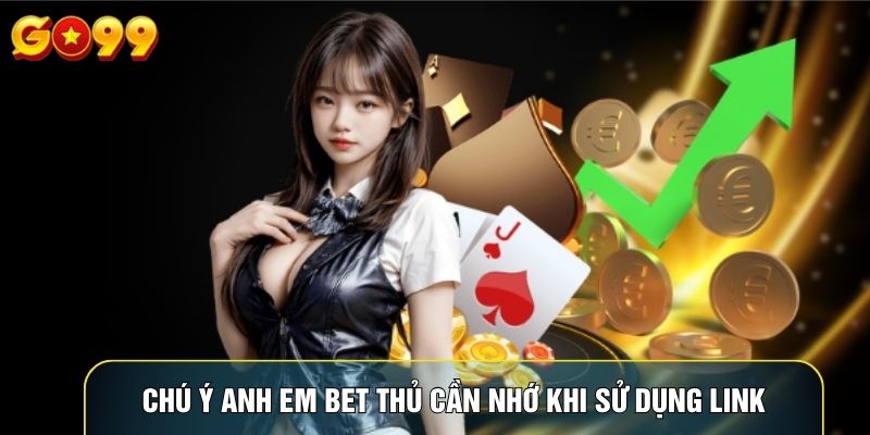 Chú ý anh em bet thủ cần nhớ khi sử dụng link