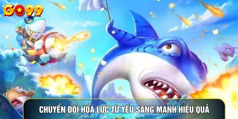 Chuyển đổi hỏa lực từ yếu sang mạnh hiệu quả