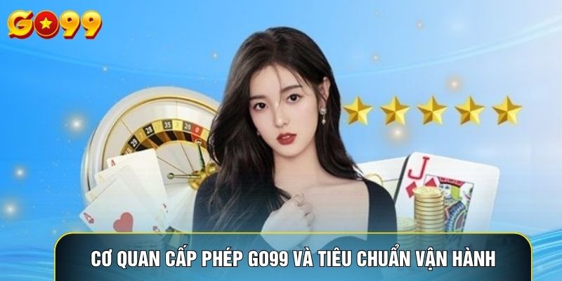 Cơ quan cấp phép Go99 và tiêu chuẩn vận hành
