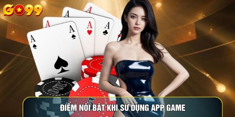 Điểm nổi bật khi sử dụng app game