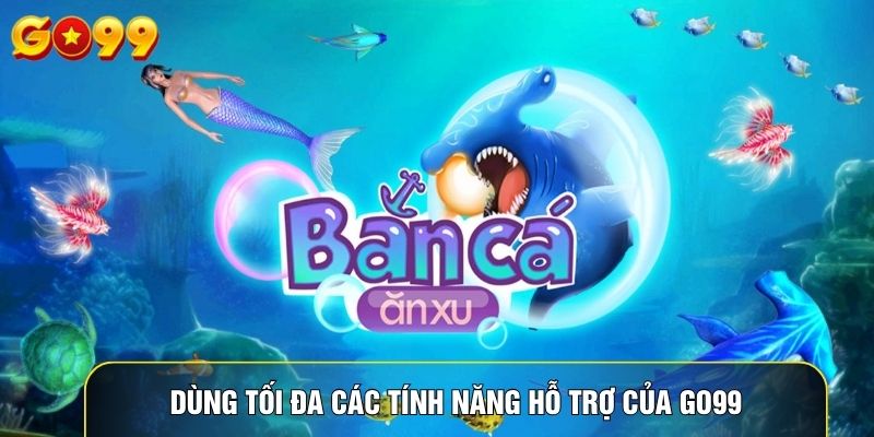 Dùng tối đa các tính năng hỗ trợ của Go99