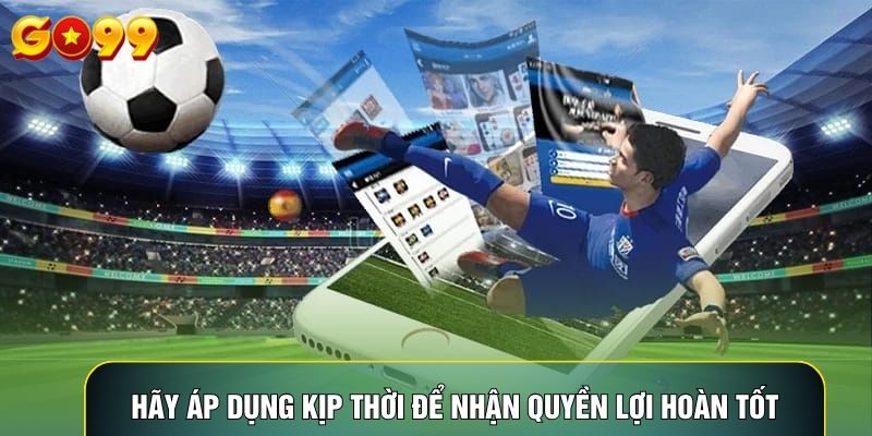 Hãy áp dụng kịp thời để nhận quyền lợi hoàn tốt