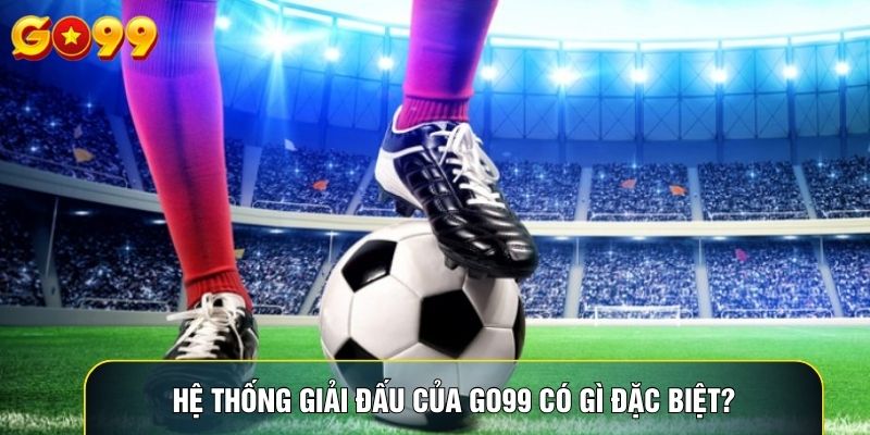 Hệ thống giải đấu của Go99 có gì đặc biệt?