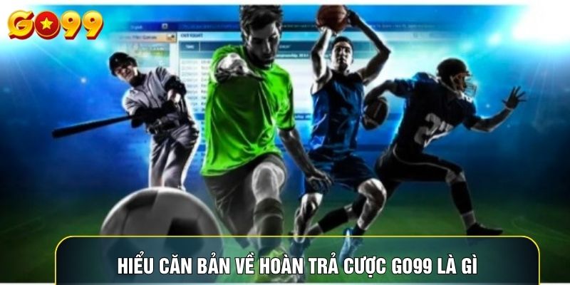 Hiểu căn bản về hoàn trả cược go99 là gì