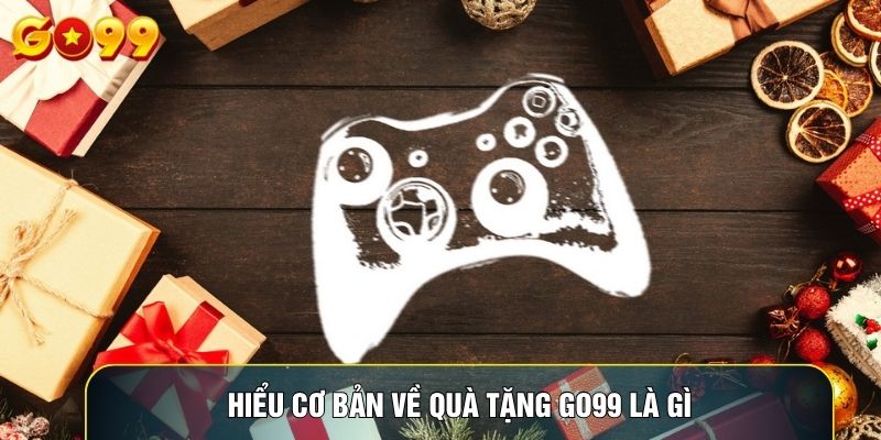 Hiểu cơ bản về quà tặng GO99 là gì