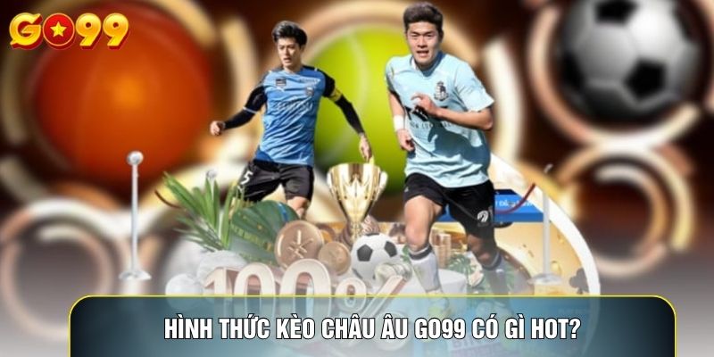 Hình thức kèo châu Âu Go99 có gì hot?