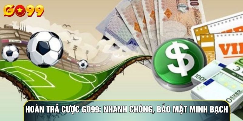 Hoàn Trả Cược Go99: Nhanh Chóng, Bảo Mật Minh Bạch