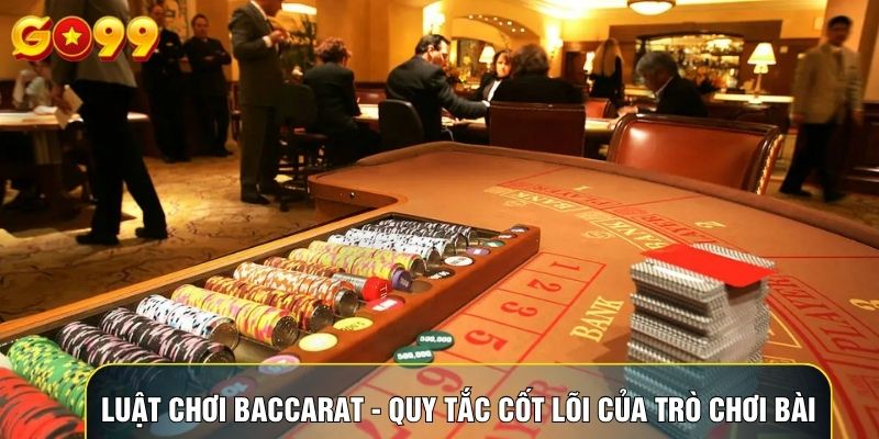 Luật Chơi Baccarat - Quy Tắc Cốt Lõi Của Trò Chơi Bài