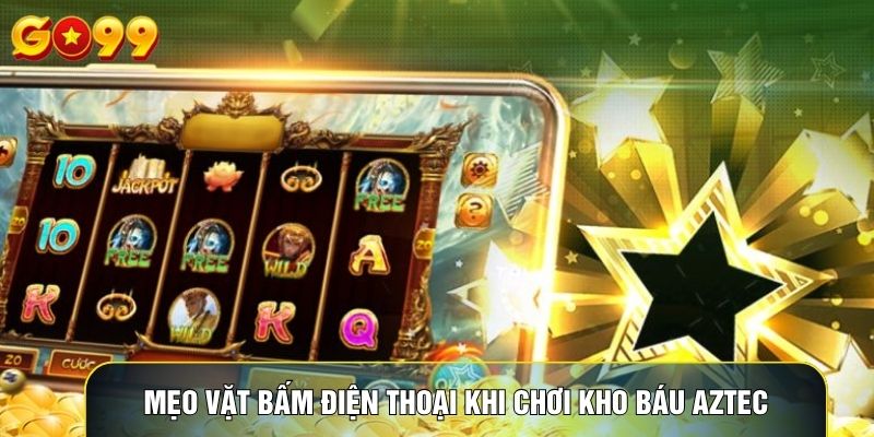 Mẹo vặt bấm điện thoại khi chơi kho báu Aztec