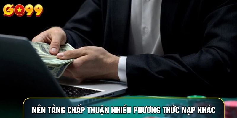 Nền tảng chấp thuận nhiều phương thức nạp khác