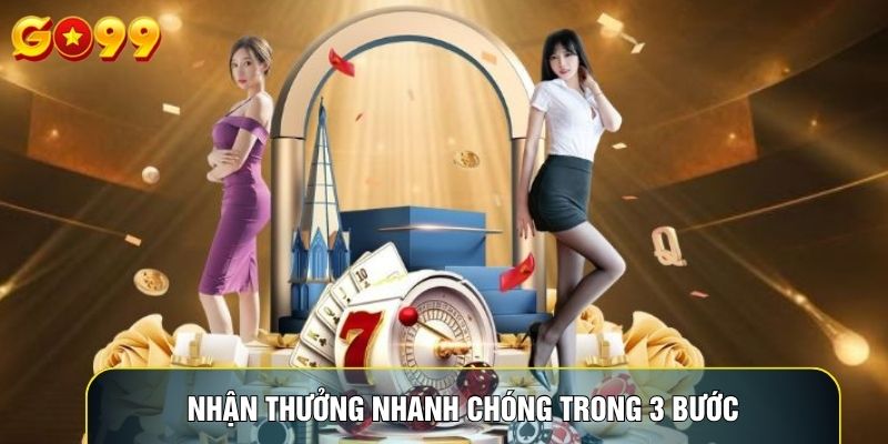 Nhận thưởng nhanh chóng trong 3 bước