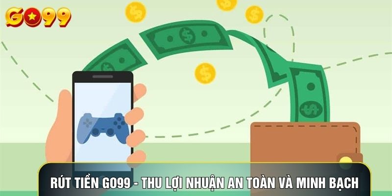 Rút Tiền Go99 - Thu Lợi Nhuận An Toàn Và Minh Bạch