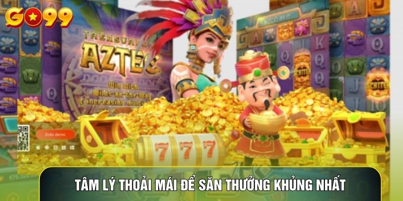 Tâm lý thoải mái để săn thưởng khủng nhất