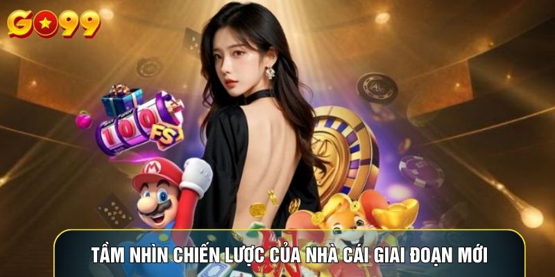 Tầm nhìn chiến lược của nhà cái giai đoạn mới