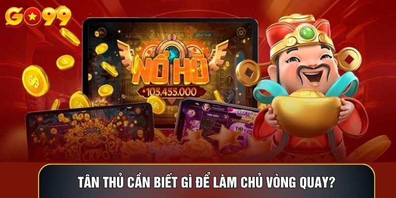 Tân thủ cần biết gì để làm chủ vòng quay?