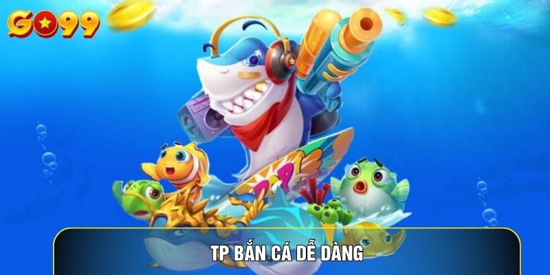 TP Bắn Cá Dễ Dàng: Hướng Dẫn Cách Chơi Hiệu Quả
