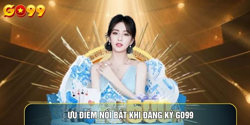 Ưu điểm nổi bật khi đăng ký Go99