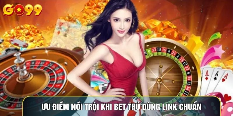 Ưu điểm nổi trội khi bet thủ dùng link chuẩn